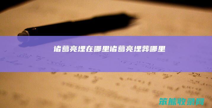诸葛亮埋在哪里（诸葛亮埋葬哪里）