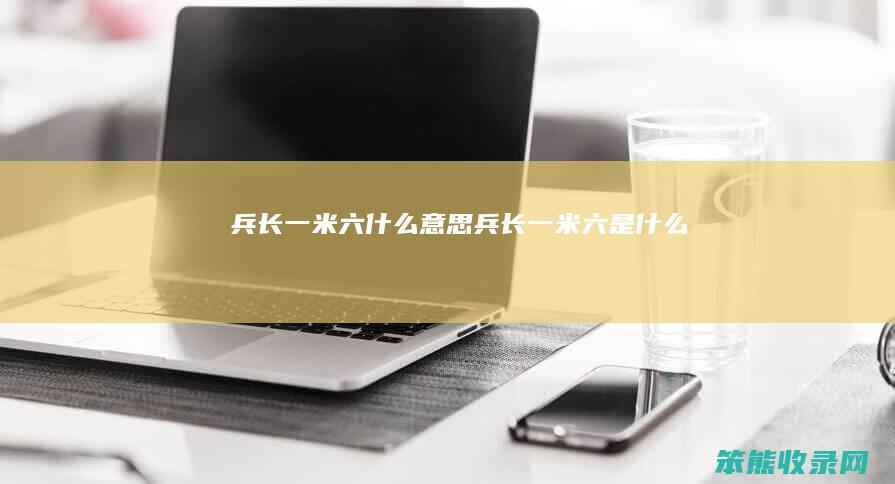 兵长一米六什么意思（兵长一米六是什么）