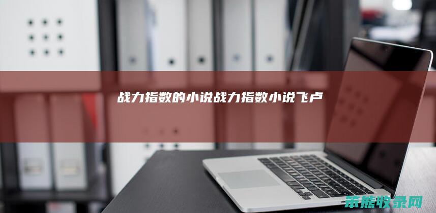 战力指数的小说（战力指数小说飞卢）