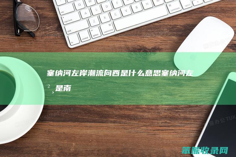 塞纳河左岸潮流向西是什么意思（塞纳河左岸是南岸吗）