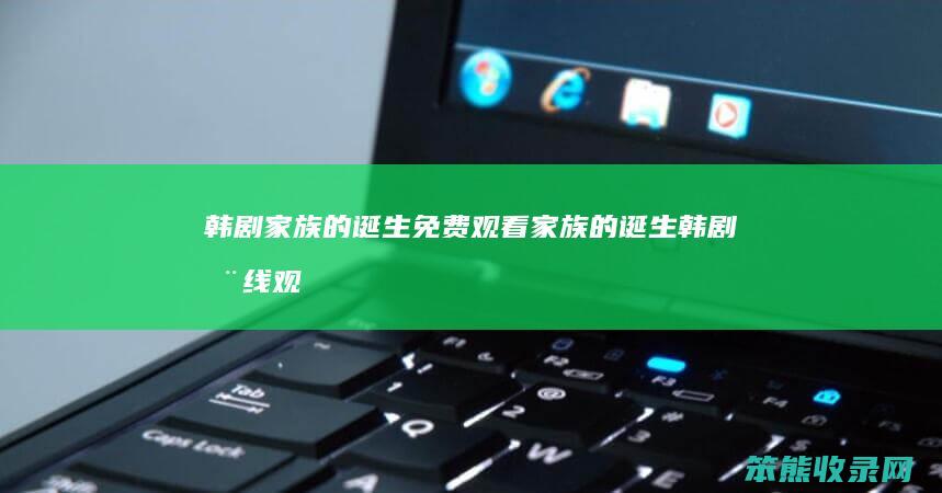韩剧家族的诞生免费观看（家族的诞生韩剧在线观看）