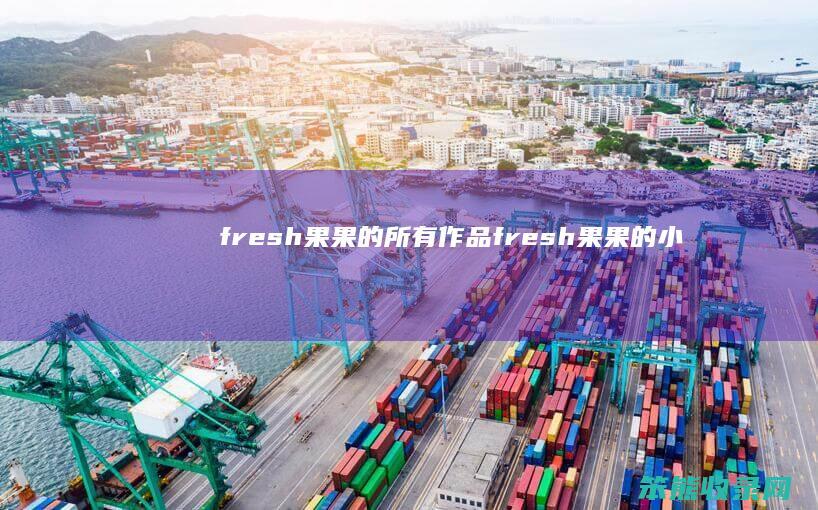 fresh果果的所有作品（fresh果果的小说哪部好看）