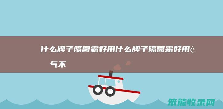 牌子隔离霜好用牌子隔离霜好用透气不
