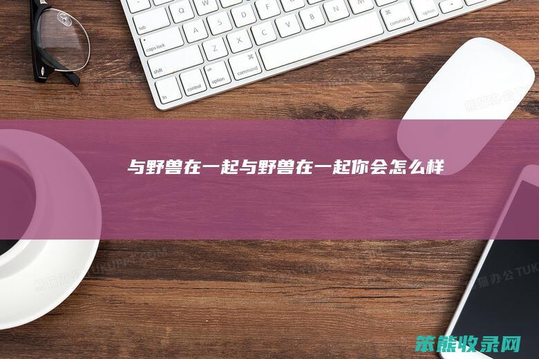 与野兽在一起（与野兽在一起你会怎么样）