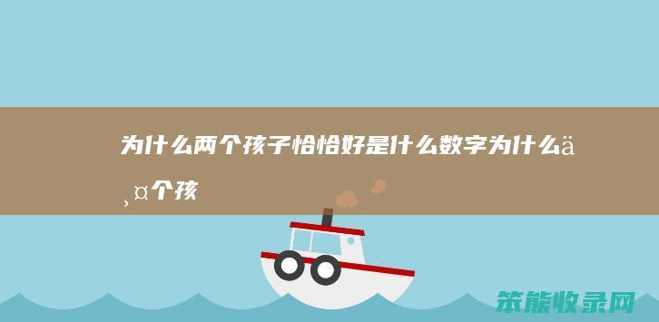 为什么两个孩子恰恰好是什么数字（为什么两个孩子刚刚好呢脑筋急转弯,打一个成语）