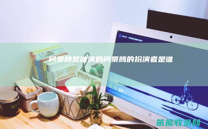 柯景腾是谁演的（柯景腾的扮演者是谁）
