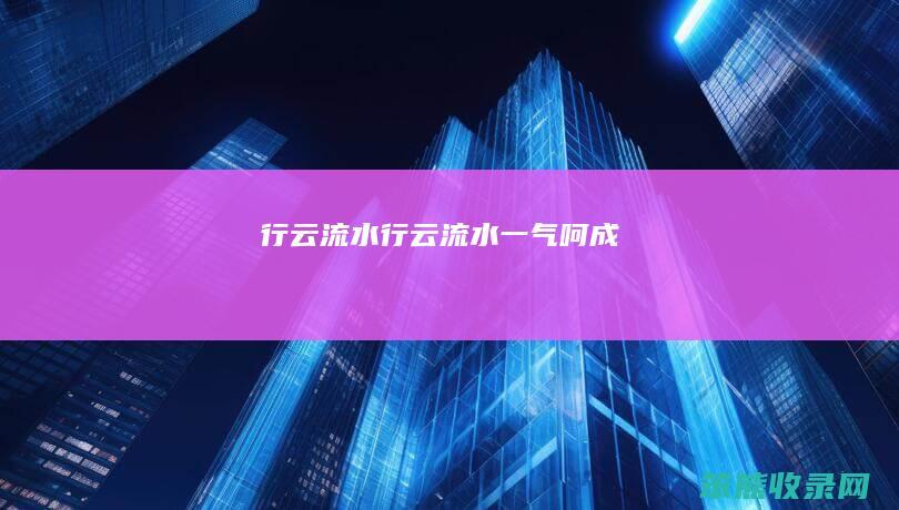 行云流水（行云流水一气呵成）