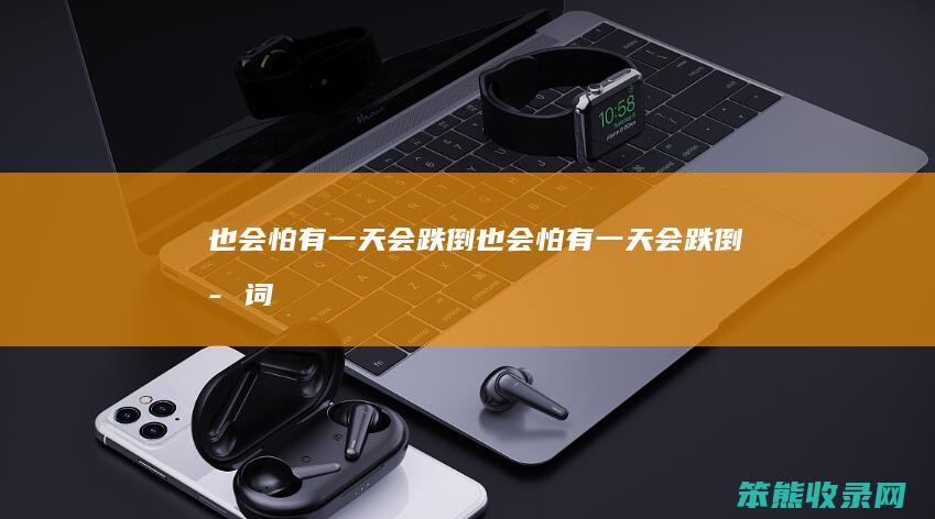 也会怕有一天会跌倒（也会怕有一天会跌倒歌词）