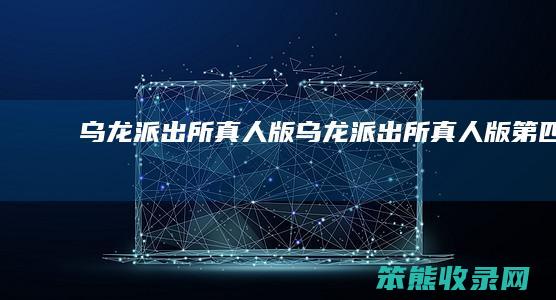 乌龙派出所真人版（乌龙派出所真人版第四集）