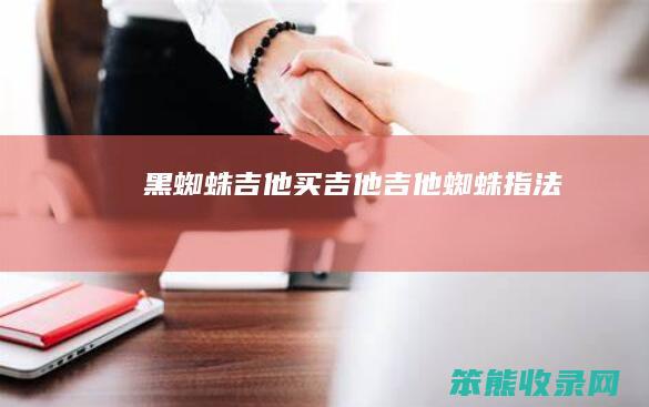 黑蜘蛛吉他买吉他（吉他蜘蛛指法）