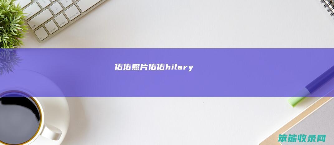 佑佑照片（佑佑hilary）
