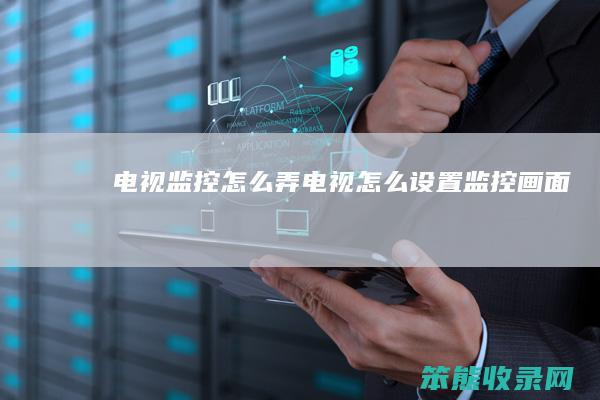 电视监控怎么弄（电视怎么设置监控画面）