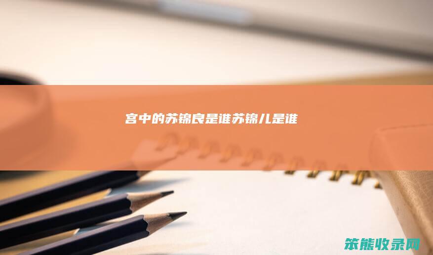 宫中的苏锦良是谁（苏锦儿是谁）