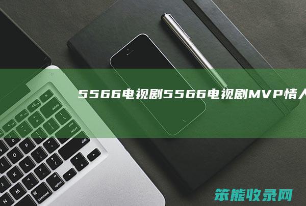 5566电视剧（5566电视剧MVP情人）