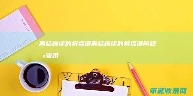 喜结良缘的祝福语（喜结良缘的祝福语简短含新婚）