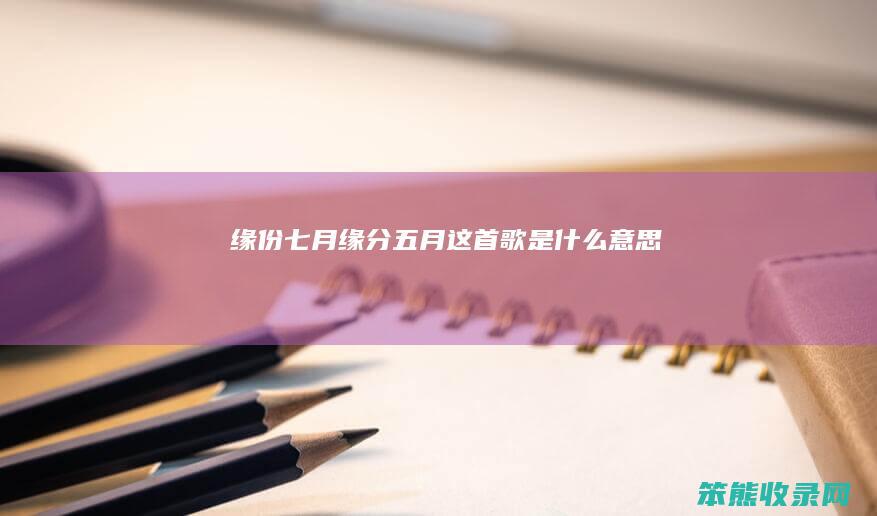 缘份七月（缘分五月这首歌是什么意思）