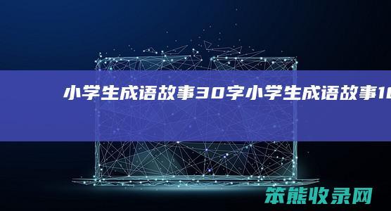 小学生成语故事30字（小学生成语故事100篇简短）
