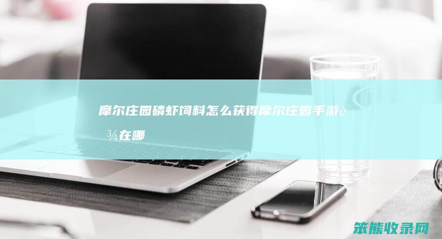 摩尔庄园磷虾饲料怎么获得（摩尔庄园手游虾在哪钓）