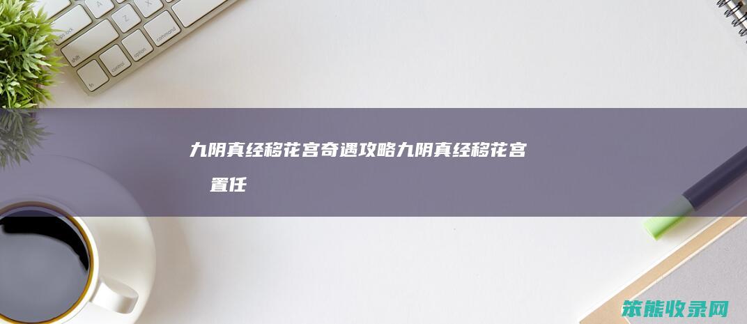 九阴真经移花宫奇遇攻略（九阴真经移花宫前置任务坐标）