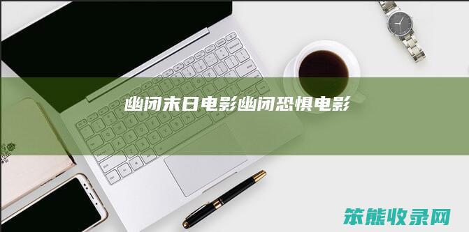 幽闭末日电影（幽闭恐惧电影）