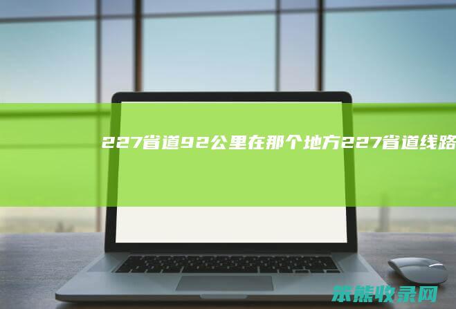 227省道92公里在那个地方（227省道线路图）