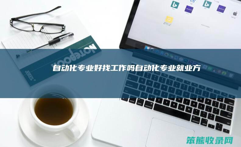自动化专业好找工作吗（自动化专业就业方向）