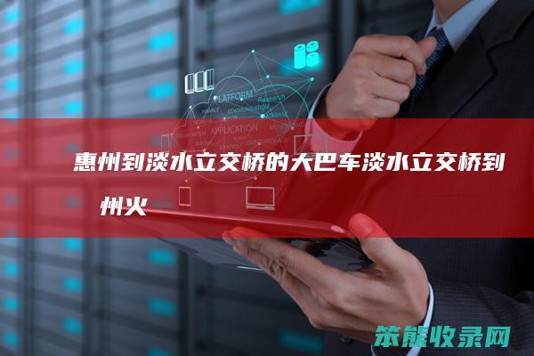 惠州到淡水立交桥的大巴车（淡水立交桥到惠州火车站大巴在哪里做）