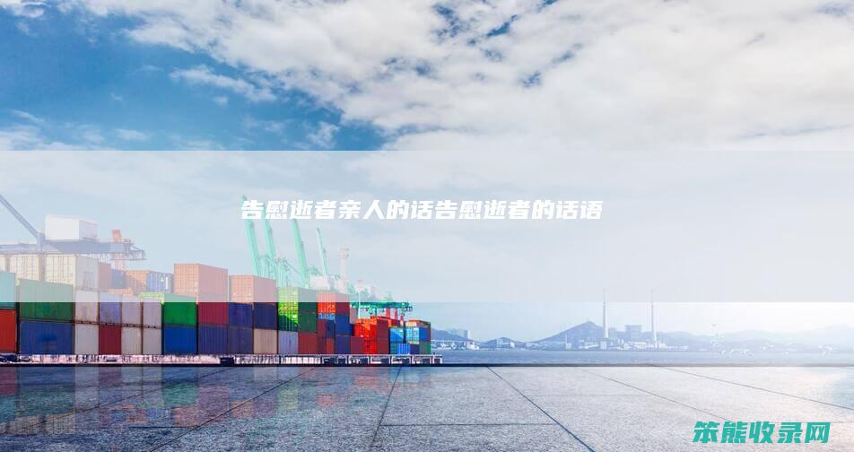 告慰逝者亲人的话（告慰逝者的话语）