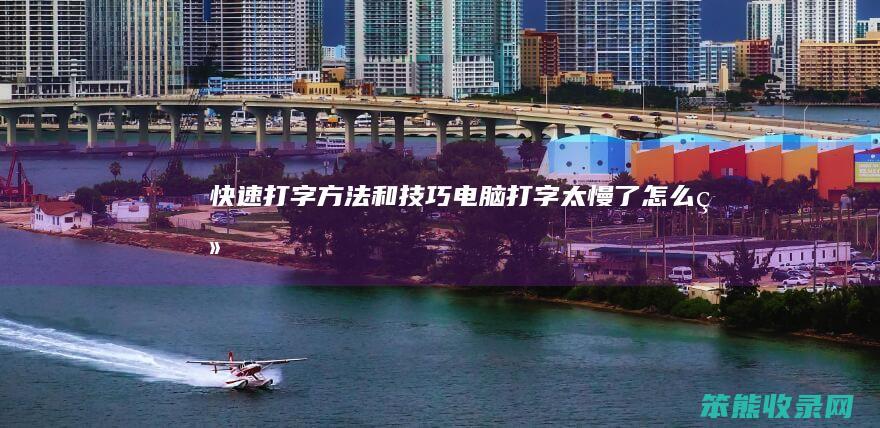 快速打字方法和技巧（电脑打字太慢了怎么练）