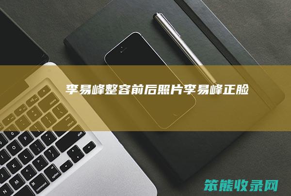 李易峰整容前后照片（李易峰正脸）