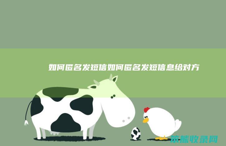 如何匿名发短信（如何匿名发短信息给对方）