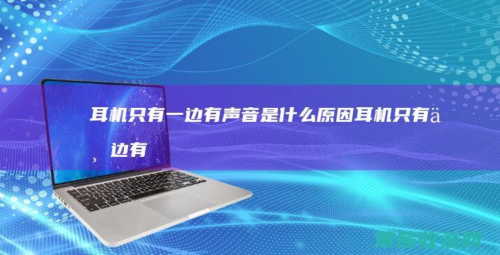 耳机只有一边有声音是什么原因（耳机只有一边有声音是什么原因呢）