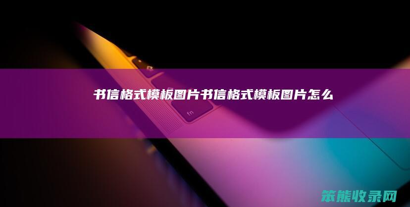 书信格式模板图片（书信格式模板图片怎么写）