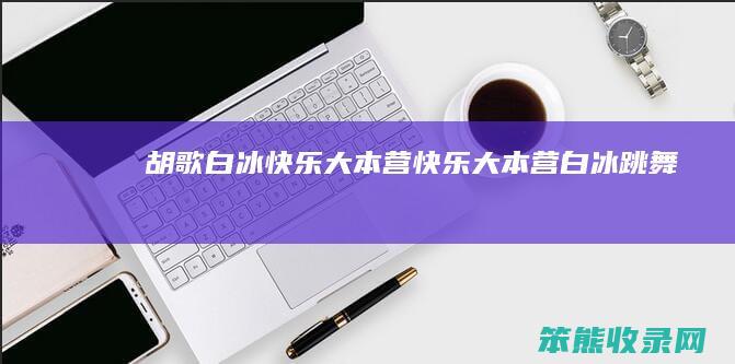 胡歌白冰快乐大本营（快乐大本营白冰跳舞）