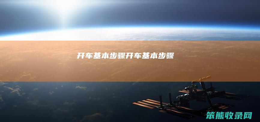 开车基本步骤（开车基本步骤）