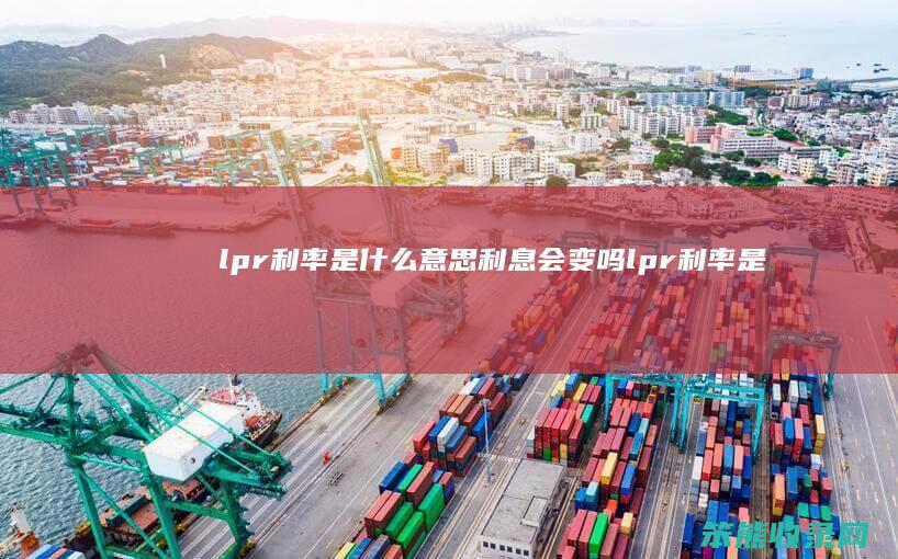 lpr利率是什么意思利息会变吗（lpr利率是什么利率）