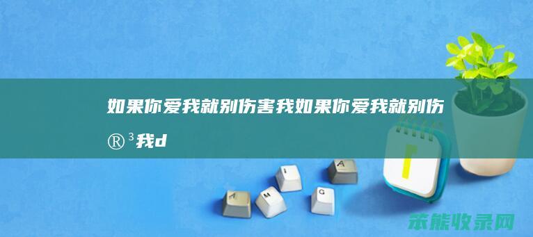 如果你爱我就别伤害我（如果你爱我就别伤害我dj）
