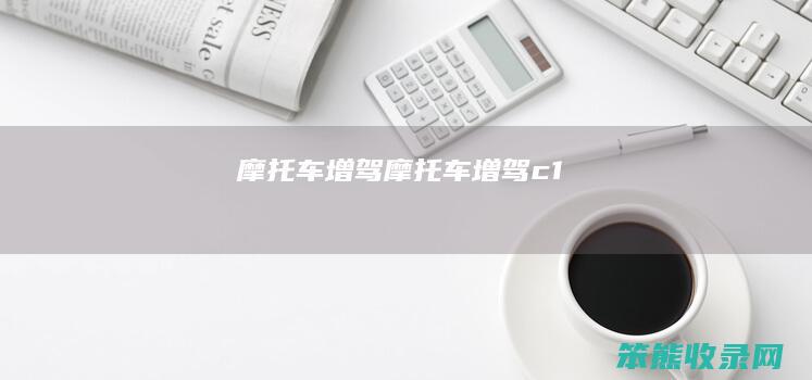 摩托车增驾（摩托车增驾c1）