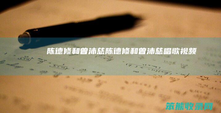 陈德修和曾沛慈（陈德修和曾沛慈唱歌视频）