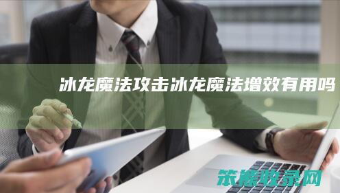 冰龙魔法攻击（冰龙魔法增效有用吗）