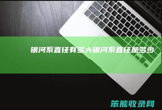 银河系直径有多大（银河系直径是多少）