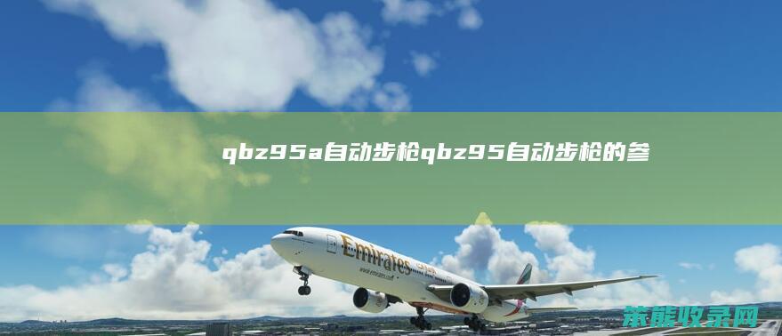 qbz95a自动步枪（qbz95自动步枪的参数）