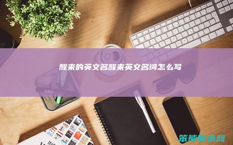 醒来的英文名（醒来英文名词怎么写）