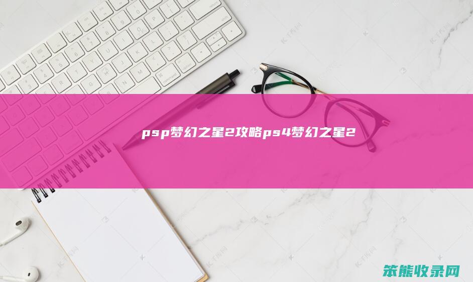 psp梦幻之星2攻略（ps4梦幻之星2）