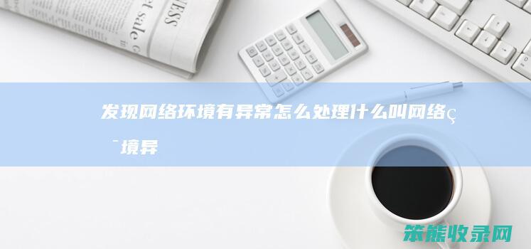 发现网络环境有异常怎么处理叫网络环境异