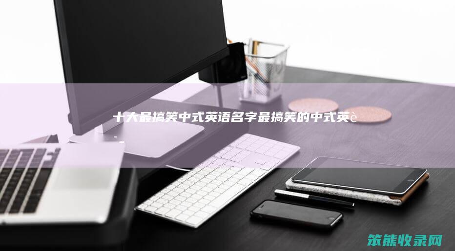 十大最搞笑中式英语名字（最搞笑的中式英语）