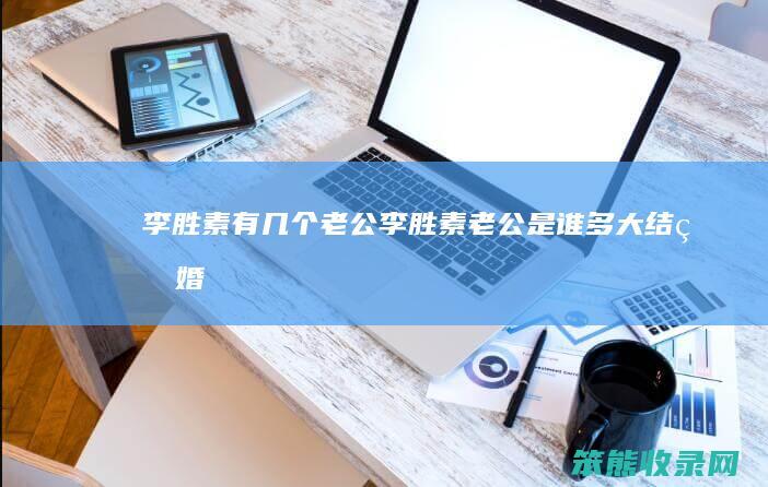 李胜素有几个李胜素是谁多大结的婚