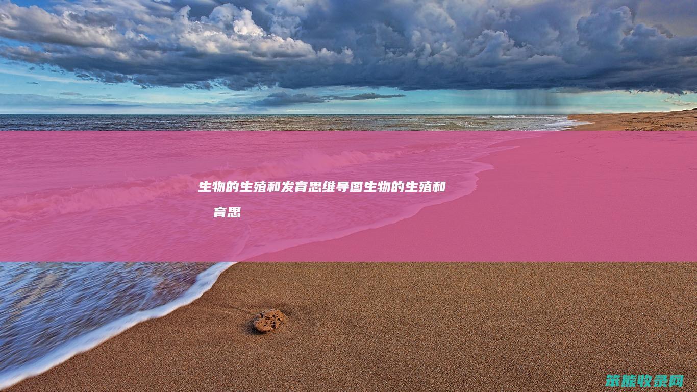 生物的生殖和发育思维导图（生物的生殖和发育思维导图图文并茂）