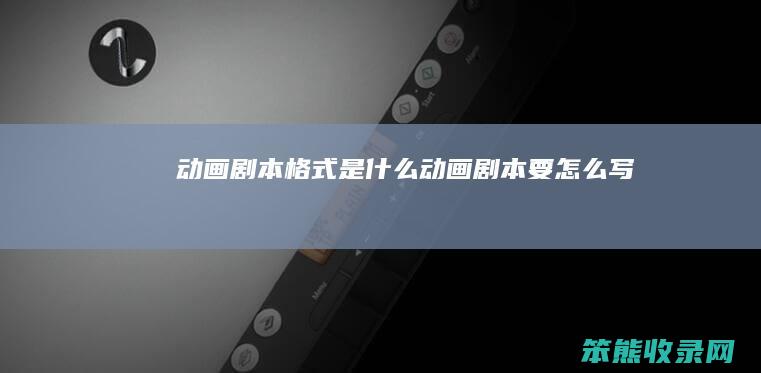 动画剧本格式是什么（动画剧本要怎么写）