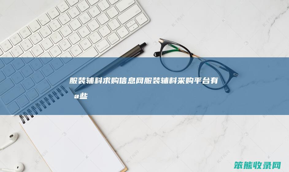 服装辅料求购信息网（服装辅料采购平台有哪些）